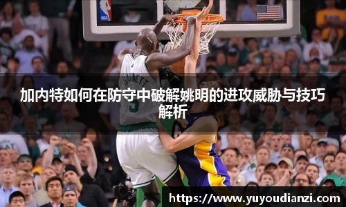 加内特如何在防守中破解姚明的进攻威胁与技巧解析