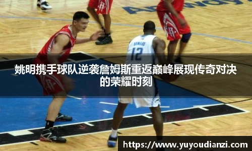 姚明携手球队逆袭詹姆斯重返巅峰展现传奇对决的荣耀时刻