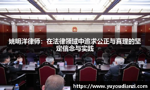 姚明洋律师：在法律领域中追求公正与真理的坚定信念与实践