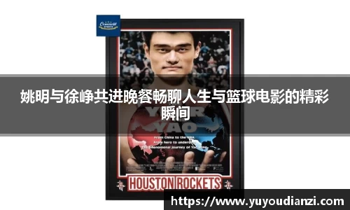 姚明与徐峥共进晚餐畅聊人生与篮球电影的精彩瞬间