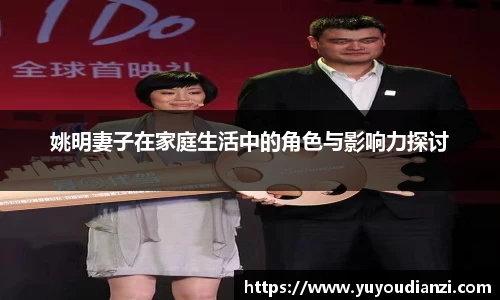 姚明妻子在家庭生活中的角色与影响力探讨