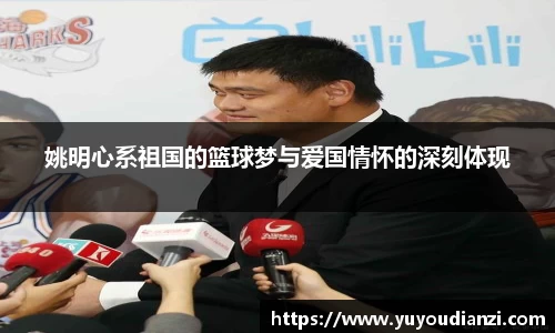 姚明心系祖国的篮球梦与爱国情怀的深刻体现