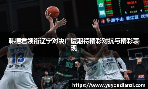 韩德君领衔辽宁对决广厦期待精彩对抗与精彩表现