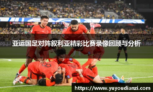 竞技宝亚运国足对阵叙利亚精彩比赛录像回顾与分析