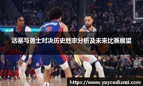 竞技宝活塞与勇士对决历史胜率分析及未来比赛展望
