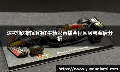 竞技宝达拉斯对阵纽约红牛精彩直播全程回顾与赛后分析