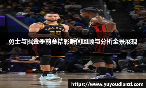 竞技宝勇士与掘金季前赛精彩瞬间回顾与分析全景展现