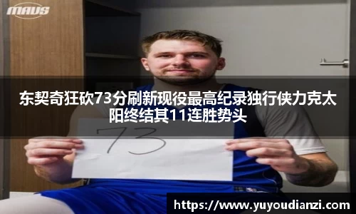 竞技宝东契奇狂砍73分刷新现役最高纪录独行侠力克太阳终结其11连胜势头