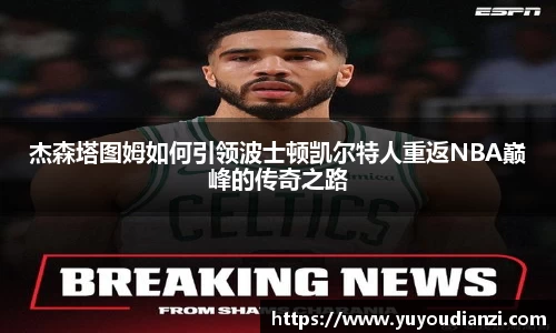 竞技宝杰森塔图姆如何引领波士顿凯尔特人重返NBA巅峰的传奇之路